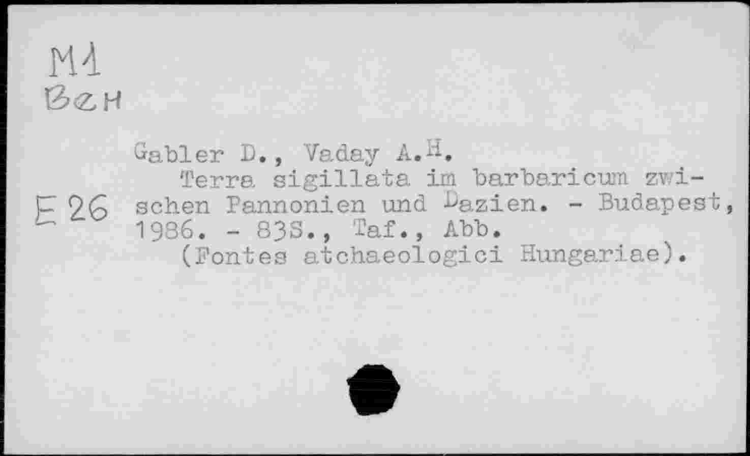 ﻿MA йігн
Gabler D., Vaday A.1-.
Terra sigillata im barbaricum zwi-2G sehen Pannonien und ^azien. - Budapest, 1986. - 838., Taf., Abb.
(Fontes atchaeologici Hungariae).